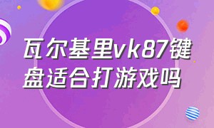 瓦尔基里vk87键盘适合打游戏吗