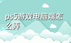 ps5游戏电脑端怎么弄