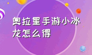 奥拉星手游小冰龙怎么得（奥拉星手游平民奥拉星怎么获得）