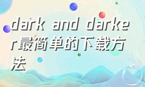 dark and darker最简单的下载方法