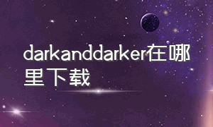 darkanddarker在哪里下载
