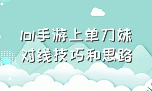 lol手游上单刀妹对线技巧和思路（lol手游刀妹最新上单出装和天赋）