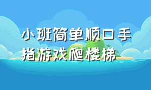 小班简单顺口手指游戏爬楼梯（小班手指游戏小白上楼梯好处）