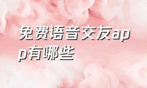 免费语音交友app有哪些（全网超火的语音交友app快来下载吧）