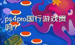 ps4pro国行游戏贵吗?