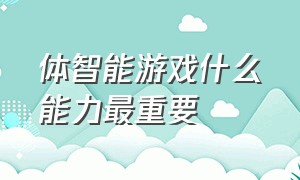 体智能游戏什么能力最重要