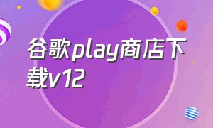 谷歌play商店下载v12（谷歌play商店官方版app）