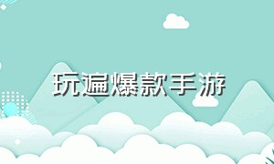 玩遍爆款手游（必玩的新品手游）