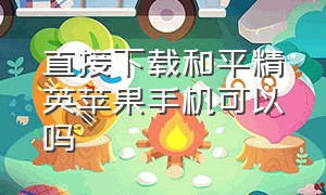 直接下载和平精英苹果手机可以吗