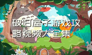 破旧屋子游戏攻略视频大全集（修复破旧小屋游戏攻略）