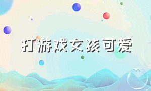 打游戏女孩可爱（可爱妹子打游戏视频）