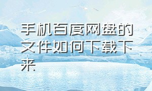 手机百度网盘的文件如何下载下来