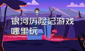 银河历险记游戏哪里玩