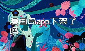 漫画岛app下架了吗