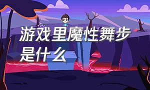 游戏里魔性舞步是什么