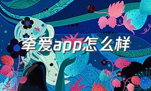 牵爱app怎么样（牵爱app官方正版下载）