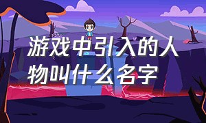 游戏中引入的人物叫什么名字