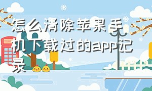 怎么清除苹果手机下载过的app记录