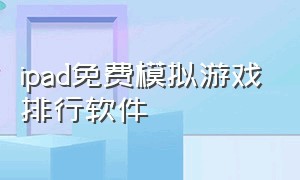 ipad免费模拟游戏排行软件（ipad十大免费模拟游戏）