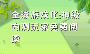 全球游戏化:神级内测玩家免费阅读