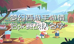 梦幻西游手游情侣pk赛战队名字