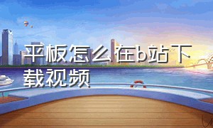 平板怎么在b站下载视频