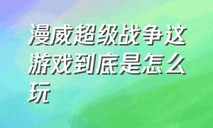 漫威超级战争这游戏到底是怎么玩