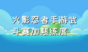 火影忍者手游武斗赛加熟练度