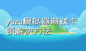 yuzu模拟器游戏卡顿解决方法