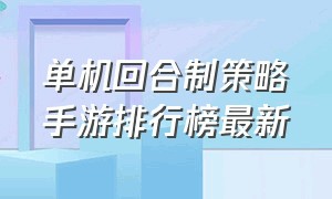 单机回合制策略手游排行榜最新（回合制的单机手游排行榜前十名）