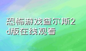 恐怖游戏查尔斯2d版在线观看