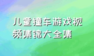 儿童撞车游戏视频集锦大全集