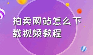 拍卖网站怎么下载视频教程（拍卖网app官网入口）