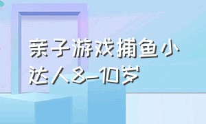 亲子游戏捕鱼小达人8-10岁