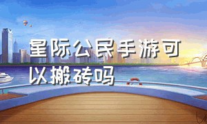 星际公民手游可以搬砖吗