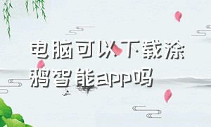 电脑可以下载涂鸦智能app吗