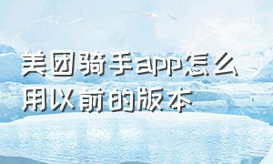 美团骑手app怎么用以前的版本