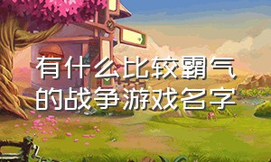 有什么比较霸气的战争游戏名字