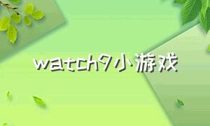 watch9小游戏（iwatch小游戏合集）