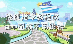 快捷指令教程改app图标不用跳转