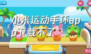 小米运动手环app下载不了（小米运动手环app最新版本下载）