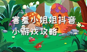 害羞小姐姐抖音小游戏攻略（害羞小姐姐抖音小游戏攻略大全）