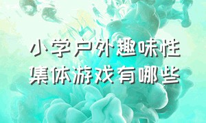 小学户外趣味性集体游戏有哪些（适合小学生集体游戏有哪些）