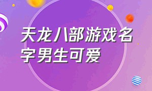 天龙八部游戏名字男生可爱