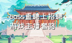 boss直聘上招聘游戏主播套路（boss上招聘游戏主播的工作靠谱吗）