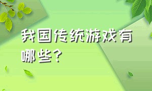 我国传统游戏有哪些?（中国传统游戏有哪些怎么玩）