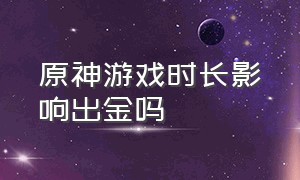 原神游戏时长影响出金吗（原神游戏时间限制）