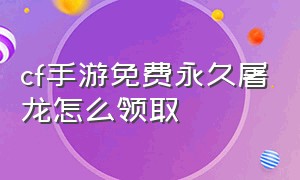 cf手游免费永久屠龙怎么领取