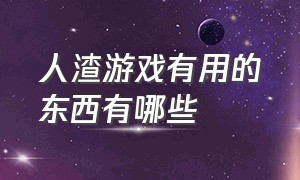 人渣游戏有用的东西有哪些