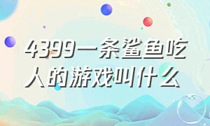 4399一条鲨鱼吃人的游戏叫什么